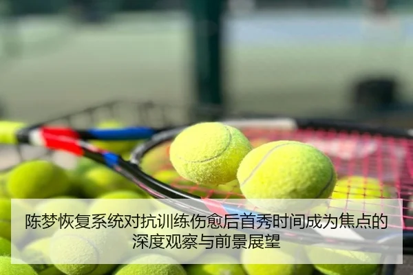 陈梦恢复系统对抗训练伤愈后首秀时间成为焦点的深度观察与前景展望