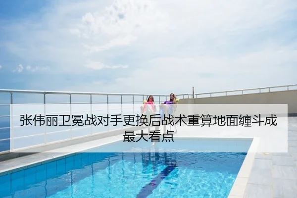 张伟丽卫冕战对手更换后战术重算地面缠斗成最大看点