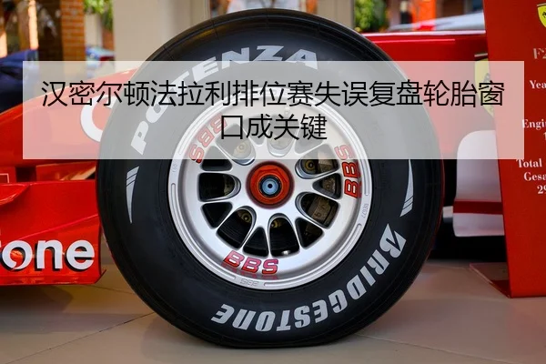 汉密尔顿法拉利排位赛失误复盘轮胎窗口成关键