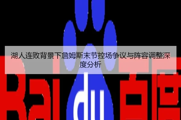 湖人连败背景下詹姆斯末节控场争议与阵容调整深度分析
