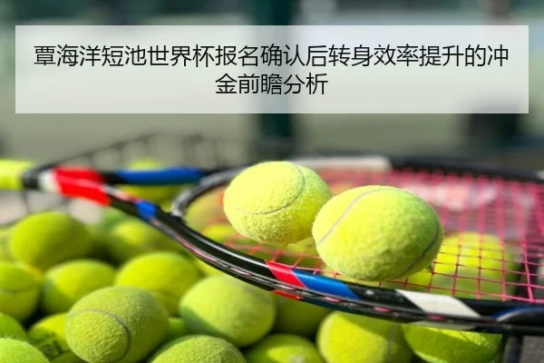 覃海洋短池世界杯报名确认后转身效率提升的冲金前瞻分析