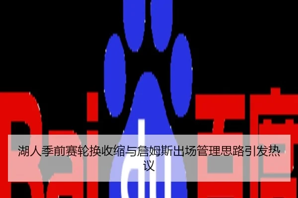 湖人季前赛轮换收缩与詹姆斯出场管理思路引发热议